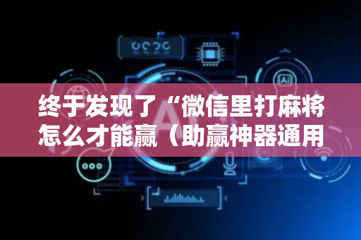 终于发现了“微信里打麻将怎么才能赢（助赢神器通用版）