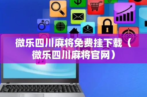 微乐四川麻将免费挂下载（微乐四川麻将官网）