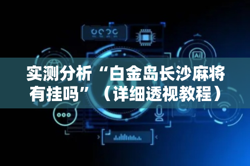 实测分析“白金岛长沙麻将有挂吗”（详细透视教程）-哔哩哔哩