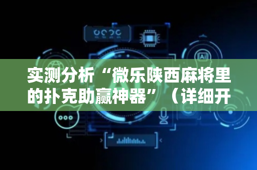实测分析“微乐陕西麻将里的扑克助赢神器”（详细开挂教程）-哔哩哔哩