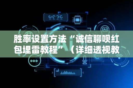 胜率设置方法“诚信聊呗红包埋雷教程”（详细透视教程）-哔哩哔哩