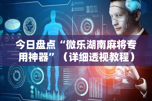 今日盘点“微乐湖南麻将专用神器”（详细透视教程）-哔哩哔哩