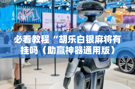 必看教程“胡乐白银麻将有挂吗（助赢神器通用版）