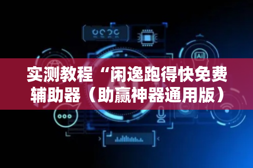 实测教程“闲逸跑得快免费辅助器（助赢神器通用版）