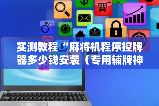 实测教程“麻将机程序控牌器多少钱安装（专用辅牌神器免安装）