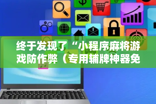 终于发现了“小程序麻将游戏防作弊（专用辅牌神器免安装）