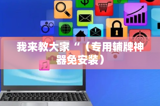 我来教大家“（专用辅牌神器免安装）