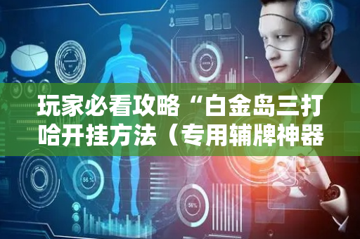 玩家必看攻略“白金岛三打哈开挂方法（专用辅牌神器免安装）