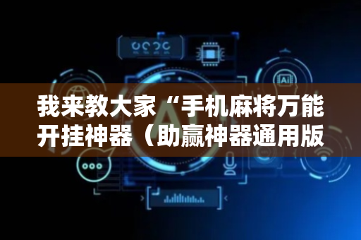 我来教大家“手机麻将万能开挂神器（助赢神器通用版）