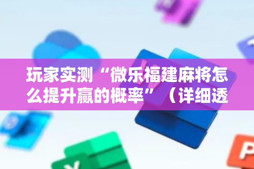 玩家实测“微乐福建麻将怎么提升赢的概率”（详细透视教程）-哔哩哔哩