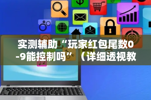 实测辅助“玩家红包尾数0-9能控制吗”（详细透视教程）-哔哩哔哩