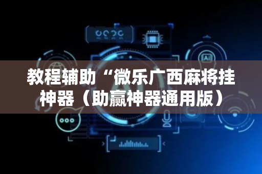 教程辅助“微乐广西麻将挂神器（助赢神器通用版）
