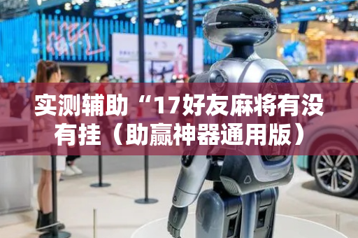 实测辅助“17好友麻将有没有挂（助赢神器通用版）