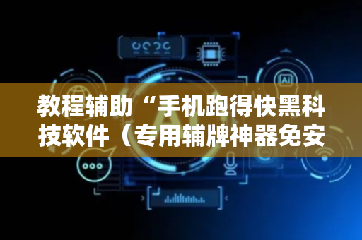 教程辅助“手机跑得快黑科技软件（专用辅牌神器免安装）