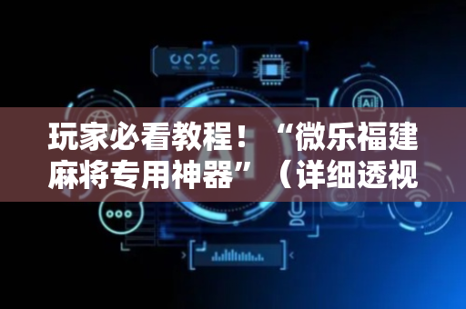 玩家必看教程！“微乐福建麻将专用神器”（详细透视教程）-哔哩哔哩