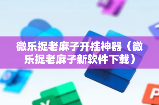 微乐捉老麻子开挂神器（微乐捉老麻子新软件下载）