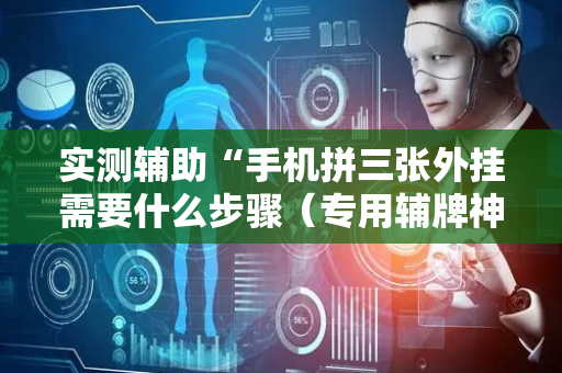 实测辅助“手机拼三张外挂需要什么步骤（专用辅牌神器免安装）
