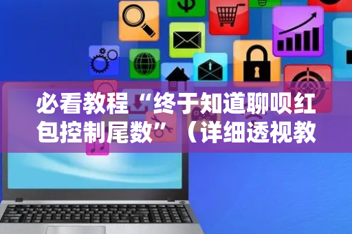 必看教程“终于知道聊呗红包控制尾数”（详细透视教程）-哔哩哔哩