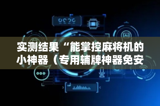 实测结果“能掌控麻将机的小神器（专用辅牌神器免安装）