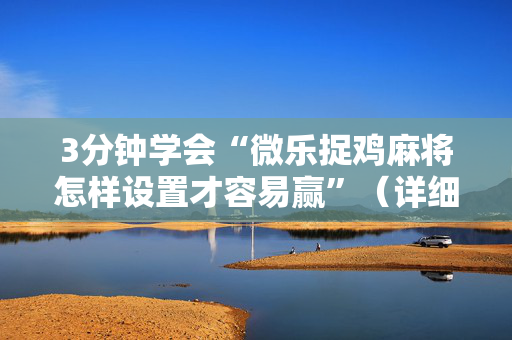 3分钟学会“微乐捉鸡麻将怎样设置才容易赢”（详细透视教程）-哔哩哔哩