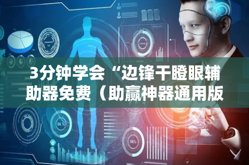 3分钟学会“边锋干瞪眼辅助器免费（助赢神器通用版）