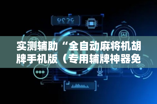 实测辅助“全自动麻将机胡牌手机版（专用辅牌神器免安装）