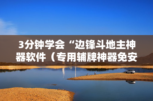 3分钟学会“边锋斗地主神器软件（专用辅牌神器免安装）