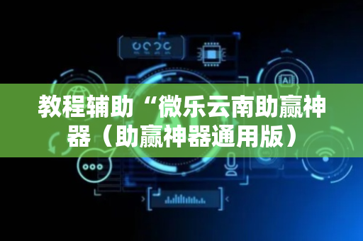 教程辅助“微乐云南助赢神器（助赢神器通用版）
