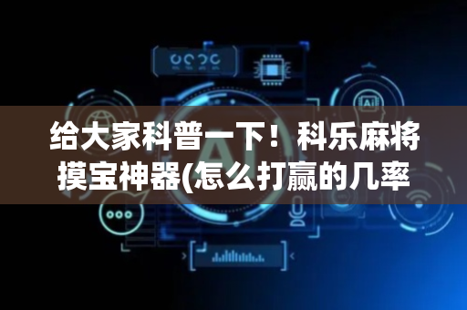 给大家科普一下！科乐麻将摸宝神器(怎么打赢的几率大)