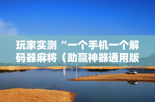 玩家实测“一个手机一个解码器麻将（助赢神器通用版）