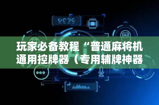 玩家必备教程“普通麻将机通用控牌器（专用辅牌神器免安装）