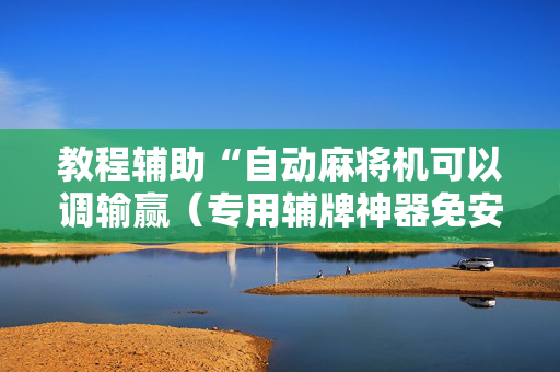 教程辅助“自动麻将机可以调输赢（专用辅牌神器免安装）