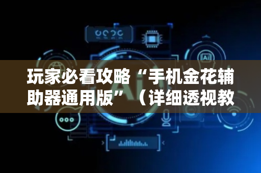 玩家必看攻略“手机金花辅助器通用版”（详细透视教程）-哔哩哔哩