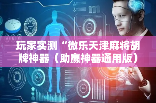 玩家实测“微乐天津麻将胡牌神器（助赢神器通用版）
