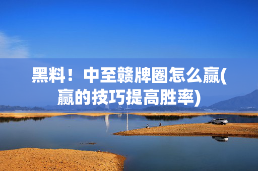 黑料！中至赣牌圈怎么赢(赢的技巧提高胜率)