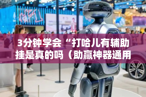 3分钟学会“打哈儿有辅助挂是真的吗（助赢神器通用版）