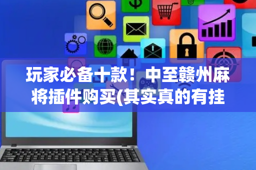 玩家必备十款！中至赣州麻将插件购买(其实真的有挂)
