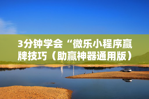 3分钟学会“微乐小程序赢牌技巧（助赢神器通用版）