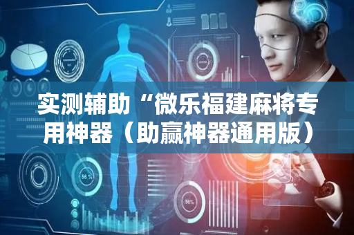 实测辅助“微乐福建麻将专用神器（助赢神器通用版）