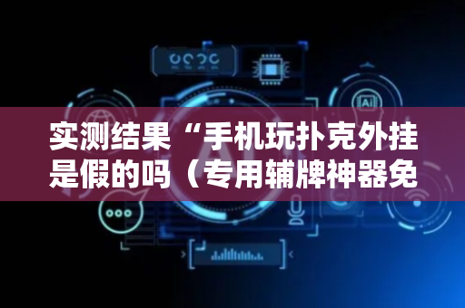 实测结果“手机玩扑克外挂是假的吗（专用辅牌神器免安装）