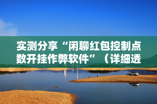实测分享“闲聊红包控制点数开挂作弊软件”（详细透视教程）-哔哩哔哩