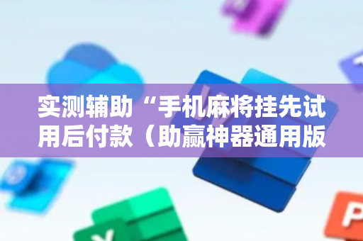 实测辅助“手机麻将挂先试用后付款（助赢神器通用版）