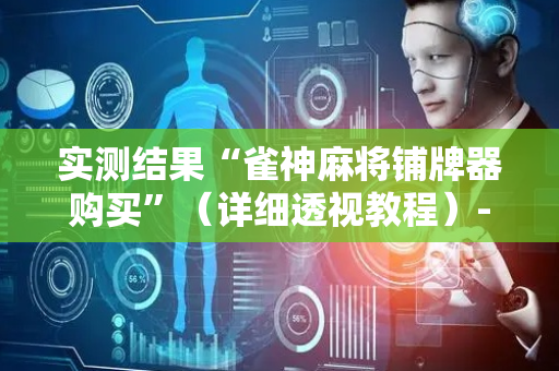 实测结果“雀神麻将铺牌器购买”（详细透视教程）-哔哩哔哩