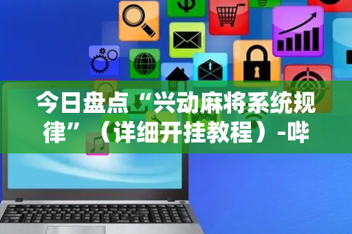 今日盘点“兴动麻将系统规律”（详细开挂教程）-哔哩哔哩