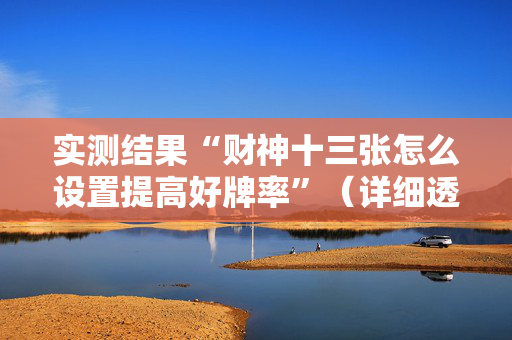 实测结果“财神十三张怎么设置提高好牌率”（详细透视教程）-哔哩哔哩