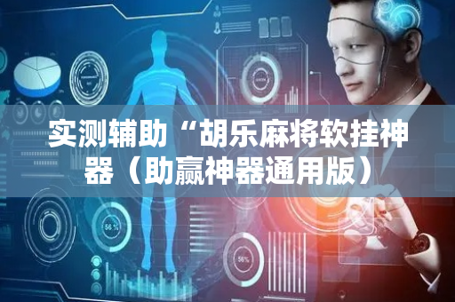 实测辅助“胡乐麻将软挂神器（助赢神器通用版）