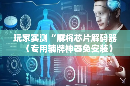 玩家实测“麻将芯片解码器（专用辅牌神器免安装）