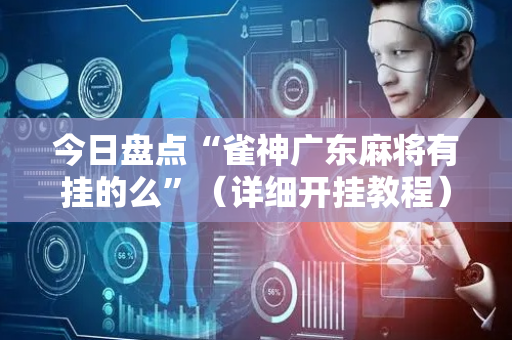 今日盘点“雀神广东麻将有挂的么”（详细开挂教程）-哔哩哔哩