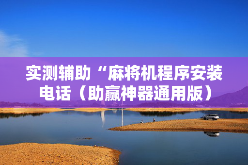 实测辅助“麻将机程序安装电话（助赢神器通用版）