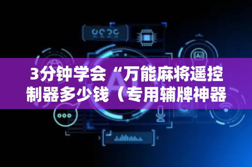3分钟学会“万能麻将遥控制器多少钱（专用辅牌神器免安装）